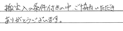 <p>搬出入の条件付きの中、ご協力いただき</p>
<p>ありがとうございます。</p>