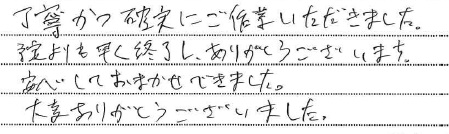 丁寧かつ確実にご作業いただきました。
予定より早く終了し、ありがとうございます。
安心しておまかせできました。
大変ありがとうございました。