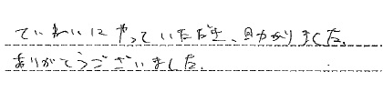 ていねいにやっていただき、助かりました
ありがとうございました