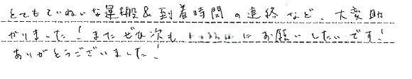 とてもていねいな運搬&到着時間の連絡など、大変助
かりました!またぜひ次もお願いしたいです!
ありがとうございました。